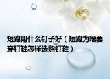 短跑用什么釘子好（短跑為啥要穿釘鞋怎樣選購釘鞋）
