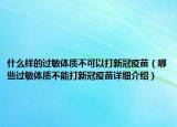 什么樣的過敏體質(zhì)不可以打新冠疫苗（哪些過敏體質(zhì)不能打新冠疫苗詳細介紹）