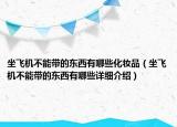 坐飛機(jī)不能帶的東西有哪些化妝品（坐飛機(jī)不能帶的東西有哪些詳細(xì)介紹）