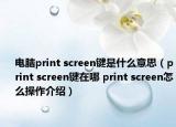 電腦print screen鍵是什么意思（print screen鍵在哪 print screen怎么操作介紹）