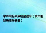 掌聲響起來原唱是誰呀（掌聲響起來原唱是誰）