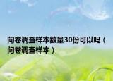 問卷調(diào)查樣本數(shù)量30份可以嗎（問卷調(diào)查樣本）