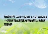 給定方程 13x=426x-a=0  XA251=0若方程的解比方程的解大5求方程的解
