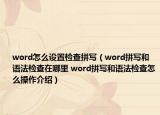 word怎么設(shè)置檢查拼寫(xiě)（word拼寫(xiě)和語(yǔ)法檢查在哪里 word拼寫(xiě)和語(yǔ)法檢查怎么操作介紹）