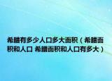 希臘有多少人口多大面積（希臘面積和人口 希臘面積和人口有多大）