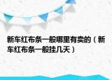 新車紅布條一般哪里有賣的（新車紅布條一般掛幾天）
