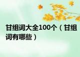 甘組詞大全100個(gè)（甘組詞有哪些）