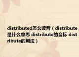 distributed怎么讀音（distribute是什么意思 distribute的音標(biāo) distribute的用法）