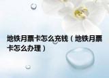 地鐵月票卡怎么充錢（地鐵月票卡怎么辦理）