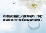 不打新冠疫苗出行受限制嗎（不打新冠疫苗出行受影響嗎詳細介紹）