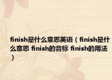 finish是什么意思英語（finish是什么意思 finish的音標(biāo) finish的用法）