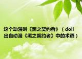 這個(gè)動(dòng)漫叫《黑之契約者》（doll 出自動(dòng)漫《黑之契約者》中的術(shù)語）