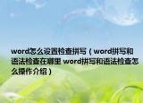 word怎么設置檢查拼寫（word拼寫和語法檢查在哪里 word拼寫和語法檢查怎么操作介紹）