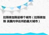 拉斯維加斯是哪個城市（拉斯維加斯 美國內(nèi)華達(dá)州的最大城市）