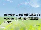 between …and是什么意思（between…and…的中文意思是什么?）