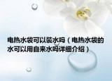 電熱水袋可以裝水嗎（電熱水袋的水可以用自來(lái)水嗎詳細(xì)介紹）
