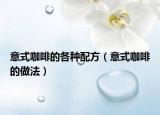 意式咖啡的各種配方（意式咖啡的做法）