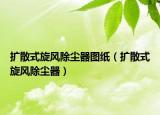 擴散式旋風除塵器圖紙（擴散式旋風除塵器）