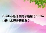 dunlop是什么牌子箱包（dunlop是什么牌子的輪胎）