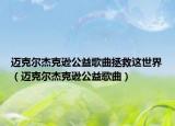 邁克爾杰克遜公益歌曲拯救這世界（邁克爾杰克遜公益歌曲）