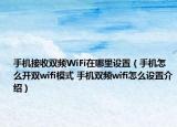 手機(jī)接收雙頻WiFi在哪里設(shè)置（手機(jī)怎么開雙wifi模式 手機(jī)雙頻wifi怎么設(shè)置介紹）