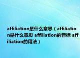 affiliation是什么意思（affiliation是什么意思 affiliation的音標 affiliation的用法）