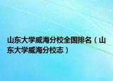 山東大學威海分校全國排名（山東大學威海分校志）