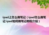 ipad上怎么做筆記（ipad怎么做筆記 ipad如何做筆記教程介紹）