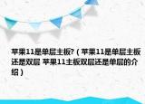 蘋果11是單層主板?（蘋果11是單層主板還是雙層 蘋果11主板雙層還是單層的介紹）