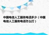 中國電信人工服務(wù)電話多少（中國電信人工服務(wù)電話怎么打）