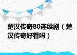 楚漢傳奇80連續(xù)?。ǔh傳奇好看嗎）