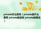 private怎么發(fā)音（private是什么意思 private的音標 private的用法）