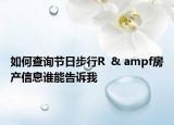 如何查詢節(jié)日步行R  & ampf房產(chǎn)信息誰能告訴我