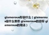 glamorous形容什么（glamorous是什么意思 glamorous的音標(biāo) glamorous的用法）