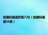 結(jié)婚祝福語四言八句（結(jié)婚祝福語50條）