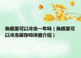 熟板栗可以冷凍一年嗎（熟板栗可以冷凍保存嗎詳細(xì)介紹）