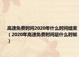 高速免費(fèi)時(shí)間2020年什么時(shí)間結(jié)束（2020年高速免費(fèi)時(shí)間是什么時(shí)候）