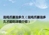 泡雞爪要泡多久（泡雞爪要泡多久才能吃詳細介紹）