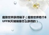 魔獸世界獲得鏡子（魔獸世界有個BUFF叫夭鏡鏡像怎么獲得的）