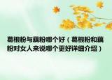 葛根粉與藕粉哪個好（葛根粉和藕粉對女人來說哪個更好詳細介紹）