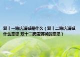 雙十一跨店滿減是什么（雙十二跨店滿減什么意思 雙十二跨店滿減的意思）
