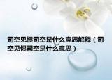 司空見慣司空是什么意思解釋（司空見慣司空是什么意思）