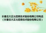 長春吉大正元信息技術股份有限公司電話（長春吉大正元信息技術股份有限公司）