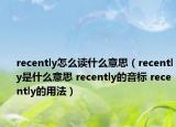 recently怎么讀什么意思（recently是什么意思 recently的音標(biāo) recently的用法）