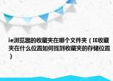 ie瀏覽器的收藏夾在哪個文件夾（IE收藏夾在什么位置如何找到收藏夾的存儲位置）