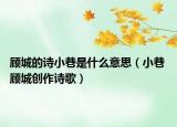 顧城的詩小巷是什么意思（小巷 顧城創(chuàng)作詩歌）
