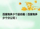 百度有多少個副總裁（百度有多少個分公司）