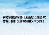 農(nóng)村家里客廳掛什么畫好（經(jīng)驗(yàn) 農(nóng)村客廳掛什么畫既實(shí)用又風(fēng)水好）
