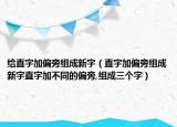 給直字加偏旁組成新字（直字加偏旁組成新字直字加不同的偏旁,組成三個(gè)字）