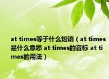 at times等于什么短語（at times是什么意思 at times的音標(biāo) at times的用法）